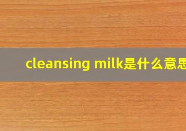 cleansing milk是什么意思